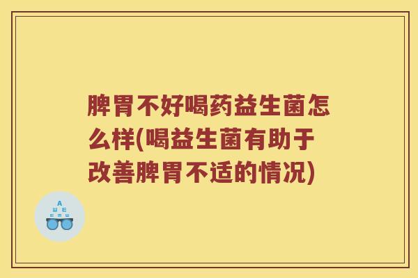 脾胃不好喝药益生菌怎么样(喝益生菌有助于改善脾胃不适的情况) 脾胃不好喝药益生菌怎么样(喝益生菌有助于改善脾胃不适的情况)