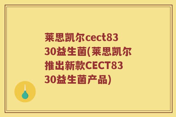 莱思凯尔cect8330益生菌(莱思凯尔推出新款CECT8330益生菌产品)