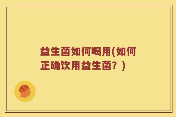 益生菌如何喝用(如何正确饮用益生菌？)