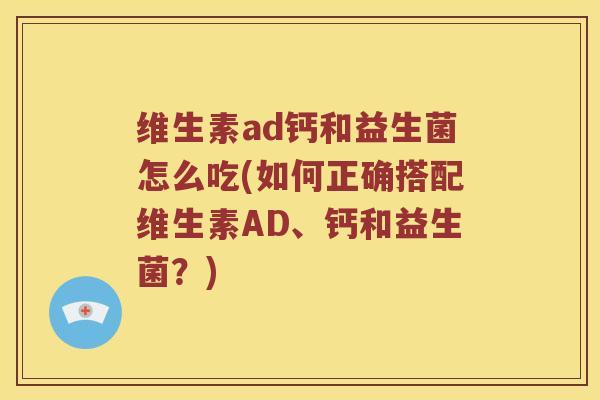 维生素ad钙和益生菌怎么吃(如何正确搭配维生素AD、钙和益生菌？)