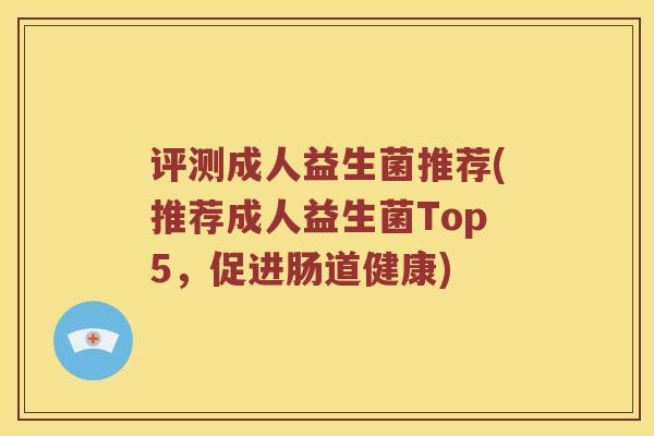 评测成人益生菌推荐(推荐成人益生菌Top5，促进肠道健康)
