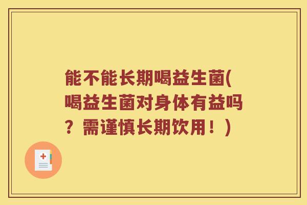 能不能长期喝益生菌(喝益生菌对身体有益吗？需谨慎长期饮用！)