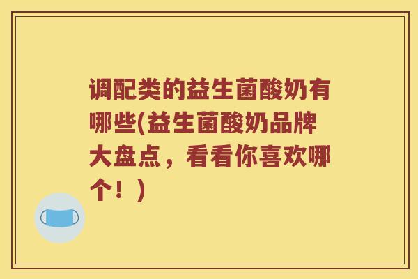 调配类的益生菌酸奶有哪些(益生菌酸奶品牌大盘点，看看你喜欢哪个！)