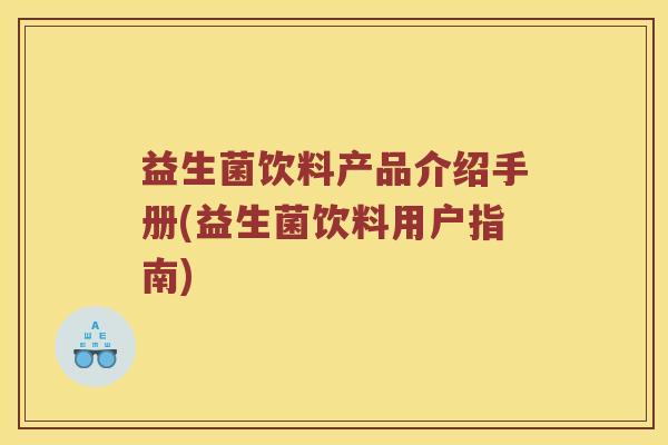 益生菌饮料产品介绍手册(益生菌饮料用户指南)