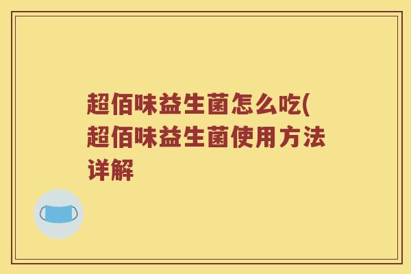 超佰味益生菌怎么吃(超佰味益生菌使用方法详解