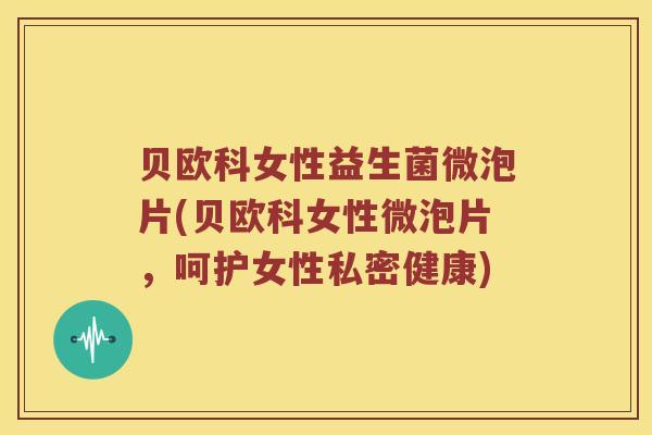 贝欧科女性益生菌微泡片(贝欧科女性微泡片,呵护女性私密健康) 贝欧科女性益生菌微泡片(贝欧科女性微泡片,呵护女性私密健康)
