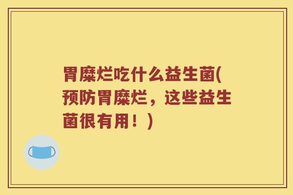 胃糜烂吃什么益生菌(胃糜烂，这些益生菌很有用！)