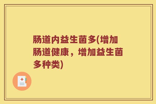 肠道内益生菌多(增加肠道健康，增加益生菌多种类)