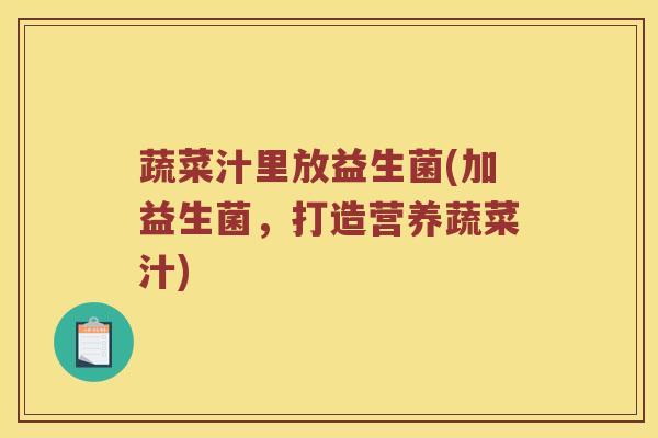 蔬菜汁里放益生菌(加益生菌，打造营养蔬菜汁)