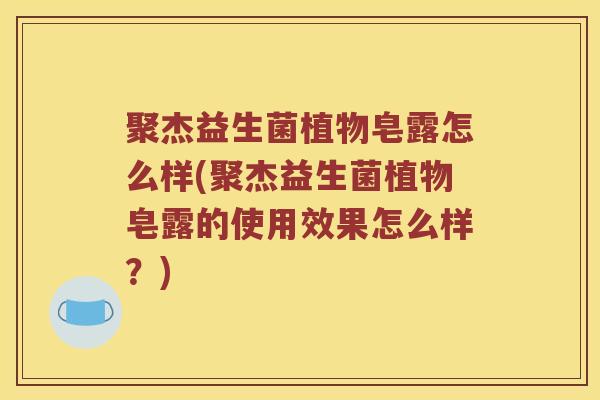 聚杰益生菌植物皂露怎么样(聚杰益生菌植物皂露的使用效果怎么样?) 聚杰益生菌植物皂露怎么样(聚杰益生菌植物皂露的使用效果怎么样?)