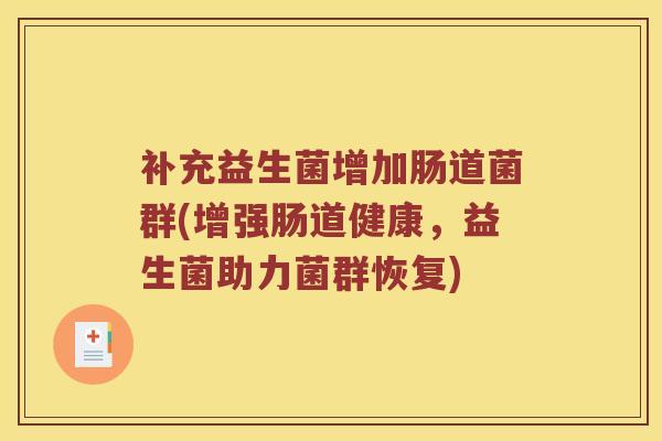 补充益生菌增加肠道菌群(增强肠道健康，益生菌助力菌群恢复)