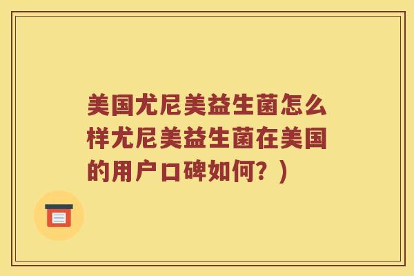 美国尤尼美益生菌怎么样尤尼美益生菌在美国的用户口碑如何？)