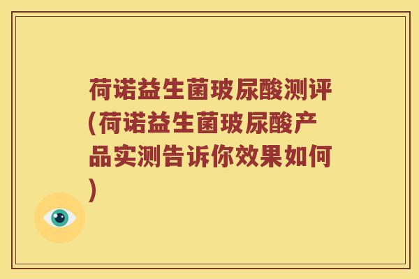荷诺益生菌玻尿酸测评(荷诺益生菌玻尿酸产品实测告诉你效果如何) 荷诺益生菌玻尿酸测评(荷诺益生菌玻尿酸产品实测告诉你效果如何)