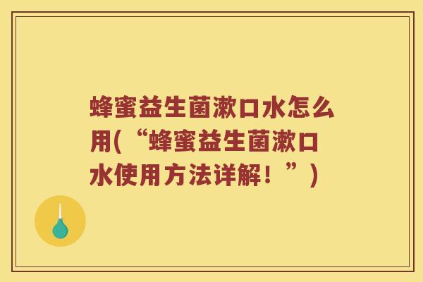 蜂蜜益生菌漱口水怎么用(“蜂蜜益生菌漱口水使用方法详解！”)