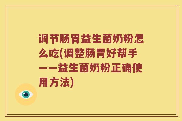 调节肠胃益生菌奶粉怎么吃(调整肠胃好帮手——益生菌奶粉正确使用方法)