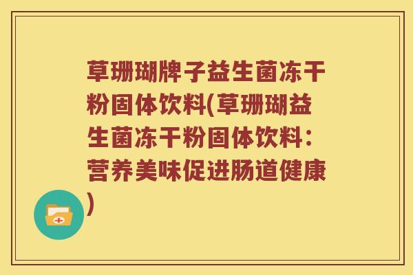草珊瑚牌子益生菌冻干粉固体饮料(草珊瑚益生菌冻干粉固体饮料：营养美味促进肠道健康)