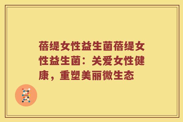 蓓缇女性益生菌蓓缇女性益生菌：关爱女性健康，重塑美丽微生态
