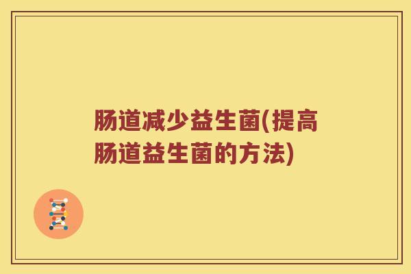 肠道减少益生菌(提高肠道益生菌的方法)