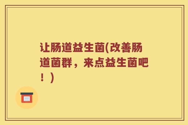 让肠道益生菌(改善肠道菌群，来点益生菌吧！)