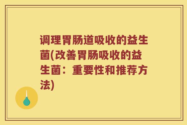 调理胃肠道吸收的益生菌(改善胃肠吸收的益生菌：重要性和推荐方法)