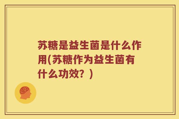 苏糖是益生菌是什么作用(苏糖作为益生菌有什么功效？)