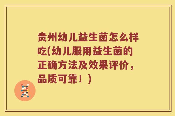 贵州幼儿益生菌怎么样吃(幼儿服用益生菌的正确方法及效果评价，品质可靠！)