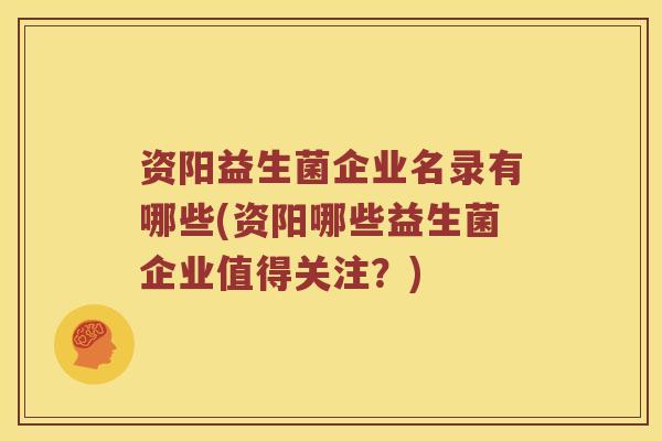资阳益生菌企业名录有哪些(资阳哪些益生菌企业值得关注？)
