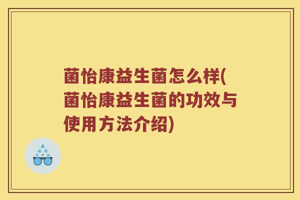 菌怡康益生菌怎么样(菌怡康益生菌的功效与使用方法介绍)