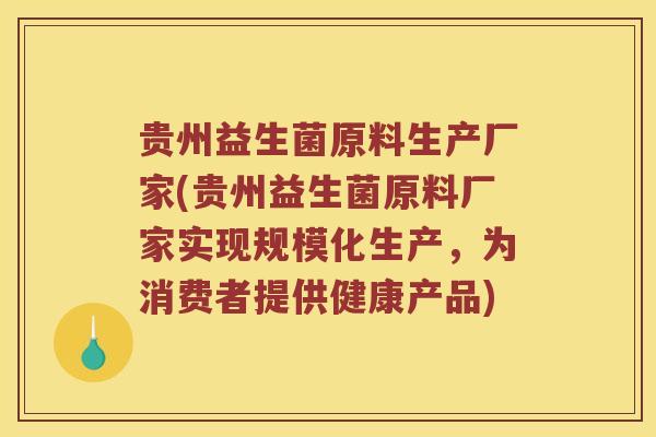 贵州益生菌原料生产厂家(贵州益生菌原料厂家实现规模化生产，为消费者提供健康产品)