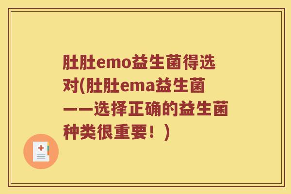 肚肚emo益生菌得选对(肚肚ema益生菌——选择正确的益生菌种类很重要！)