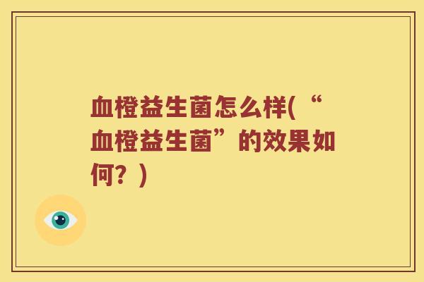 血橙益生菌怎么样(“血橙益生菌”的效果如何？)