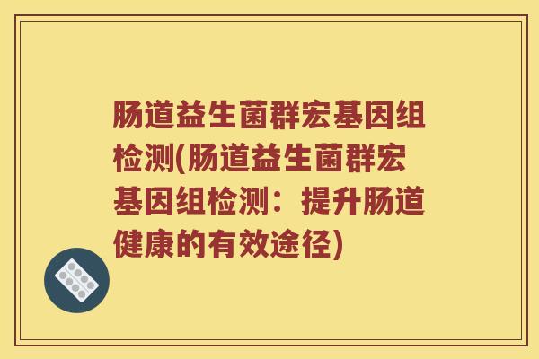 肠道益生菌群宏基因组检测(肠道益生菌群宏基因组检测：提升肠道健康的有效途径)