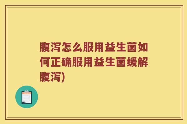 怎么服用益生菌如何正确服用益生菌缓解)