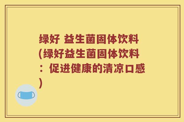 绿好 益生菌固体饮料(绿好益生菌固体饮料：促进健康的清凉口感)