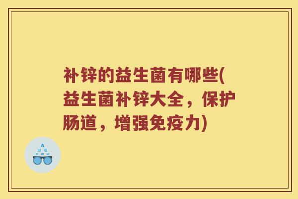 补锌的益生菌有哪些(益生菌补锌大全，保护肠道，增强免疫力)