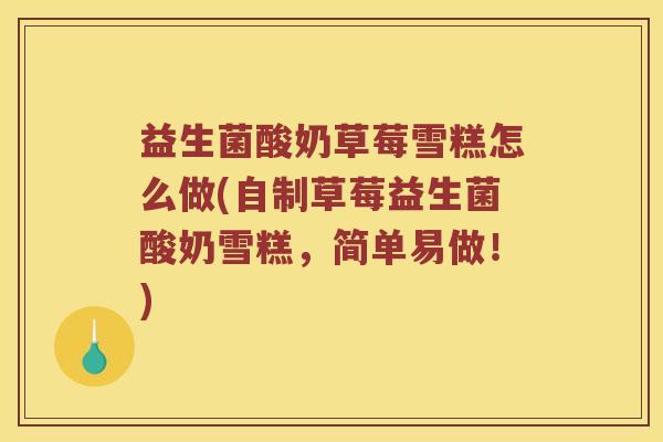 益生菌酸奶草莓雪糕怎么做(自制草莓益生菌酸奶雪糕，简单易做！)