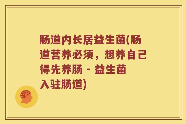 肠道内长居益生菌(肠道营养必须，想养自己得先养肠 - 益生菌入驻肠道)