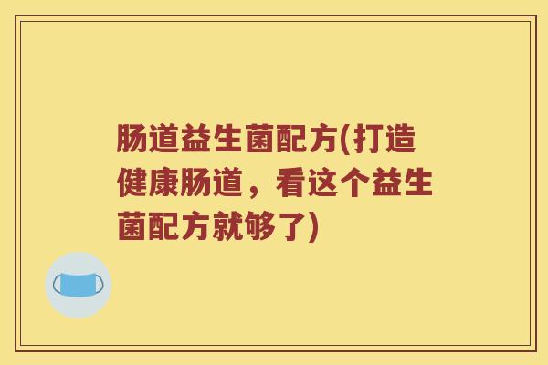 肠道益生菌配方(打造健康肠道，看这个益生菌配方就够了)