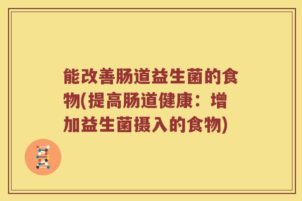 能改善肠道益生菌的食物(提高肠道健康：增加益生菌摄入的食物)