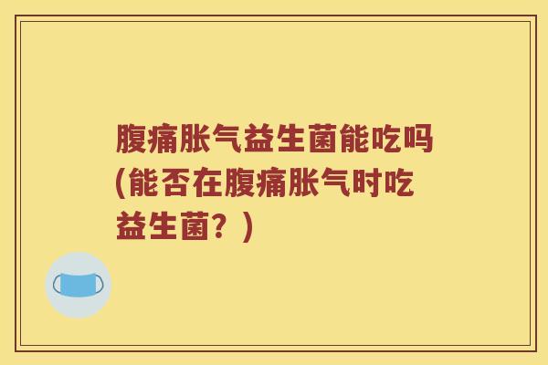 益生菌能吃吗(能否在时吃益生菌?) 益生菌能吃吗(能否在时吃益生菌?)