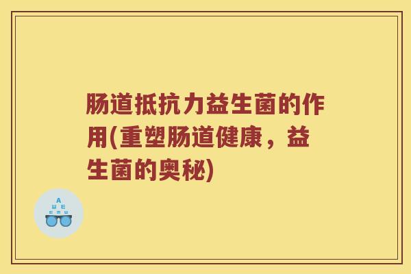 肠道抵抗力益生菌的作用(重塑肠道健康，益生菌的奥秘)