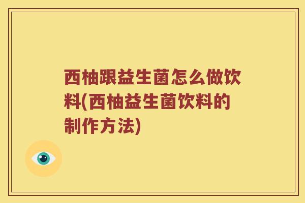 西柚跟益生菌怎么做饮料(西柚益生菌饮料的制作方法)