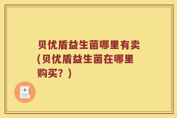 贝优盾益生菌哪里有卖(贝优盾益生菌在哪里购买？)