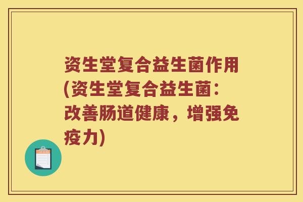 资生堂复合益生菌作用(资生堂复合益生菌：改善肠道健康，增强免疫力)