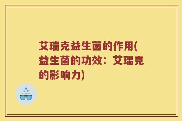 艾瑞克益生菌的作用(益生菌的功效：艾瑞克的影响力)