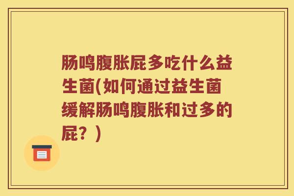 肠鸣腹胀屁多吃什么益生菌(如何通过益生菌缓解肠鸣腹胀和过多的屁？)