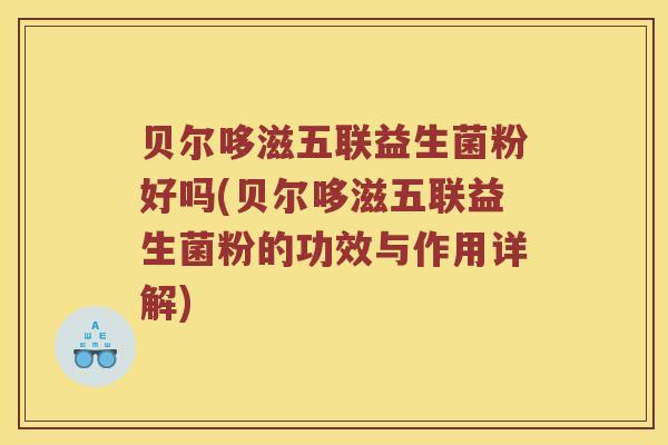 贝尔哆滋五联益生菌粉好吗(贝尔哆滋五联益生菌粉的功效与作用详解)