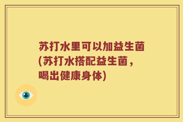 苏打水里可以加益生菌(苏打水搭配益生菌，喝出健康身体)