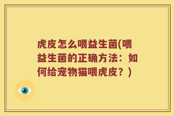 虎皮怎么喂益生菌(喂益生菌的正确方法：如何给宠物猫喂虎皮？)