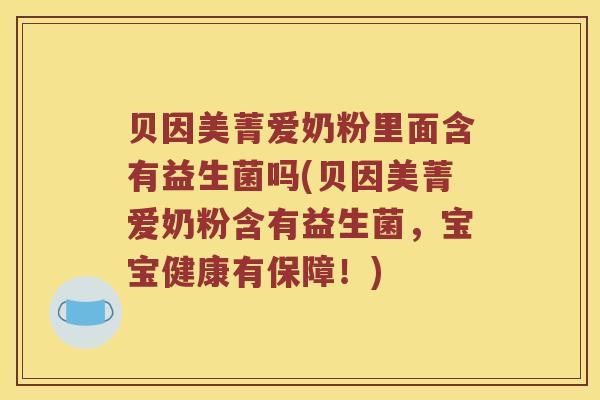 贝因美菁爱奶粉里面含有益生菌吗(贝因美菁爱奶粉含有益生菌，宝宝健康有保障！)